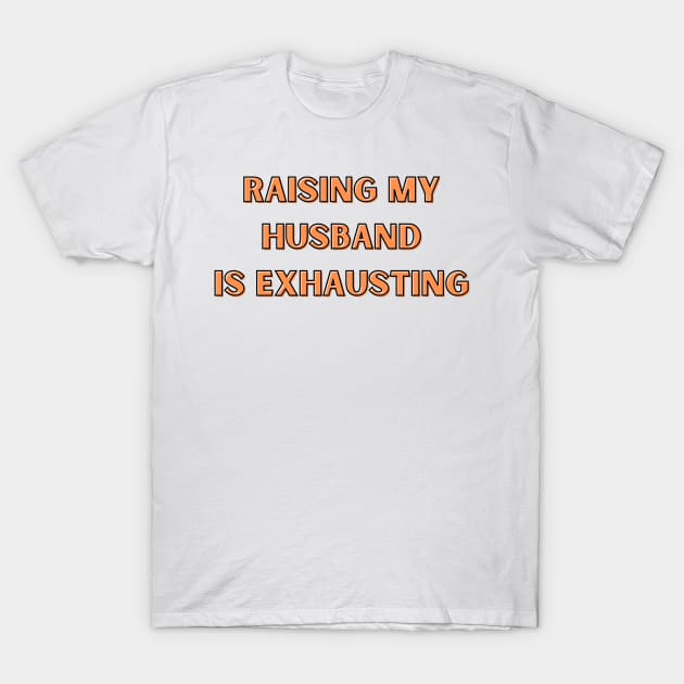 Raising My Husband Is Exhausting T-Shirt by Bella Designs